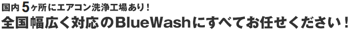 国内6ヶ所にエアコン洗浄工場あり！全国幅広く対応のBlueWashにすべてお任せください！